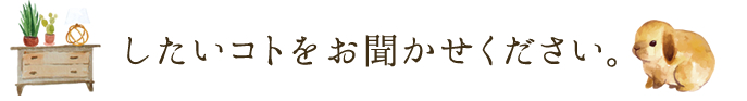 したいコトをお聞かせください。