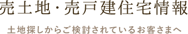 売土地・売戸建住宅情報 土地探しからご検討されているお客さまへ