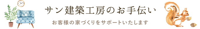 サン建築工房のお手伝い お客様の家づくりをサポートいたします